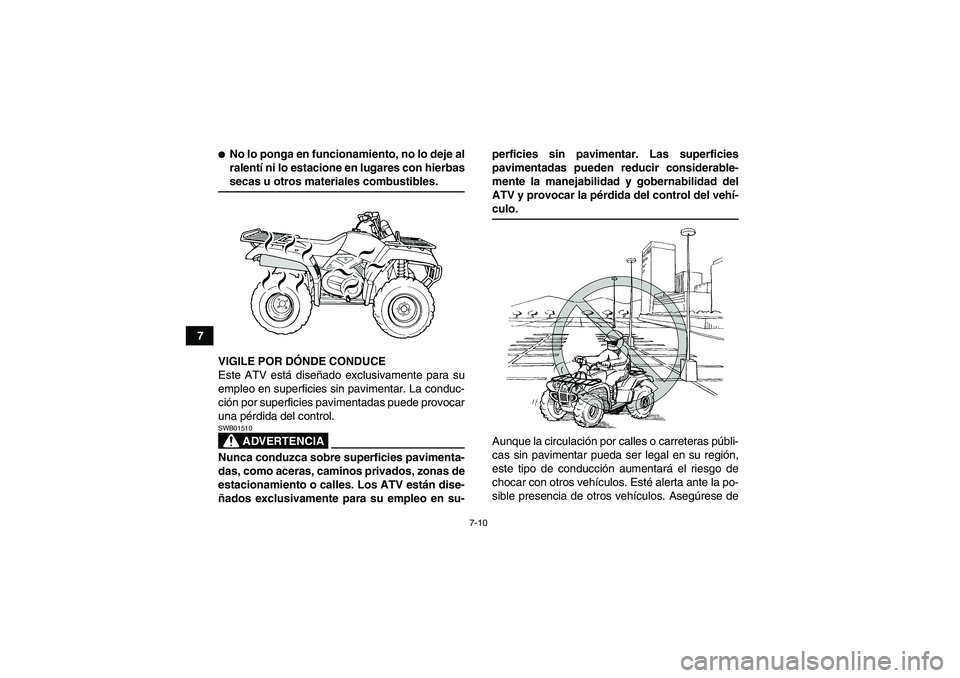 YAMAHA GRIZZLY 450 2009  Manuale de Empleo (in Spanish) 7-10
7
No lo ponga en funcionamiento, no lo deje al
ralentí ni lo estacione en lugares con hierbassecas u otros materiales combustibles.
VIGILE POR DÓNDE CONDUCE
Este ATV está diseñado exclusivam