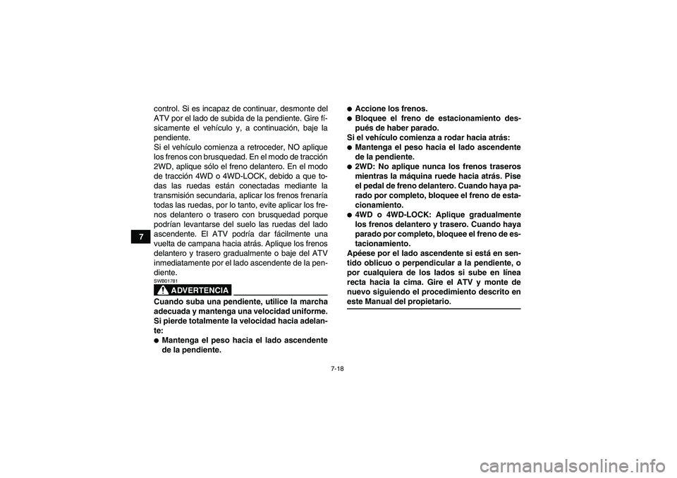 YAMAHA GRIZZLY 450 2009  Manuale de Empleo (in Spanish) 7-18
7control. Si es incapaz de continuar, desmonte del
ATV por el lado de subida de la pendiente. Gire fí-
sicamente el vehículo y, a continuación, baje la
pendiente.
Si el vehículo comienza a re