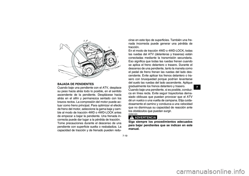 YAMAHA GRIZZLY 450 2009  Manuale de Empleo (in Spanish) 7-19
7 BAJADA DE PENDIENTES
Cuando baje una pendiente con el ATV, desplace
su peso hacia atrás todo lo posible, en el sentido
ascendente de la pendiente. Desplácese hacia
atrás en el sillín y perm