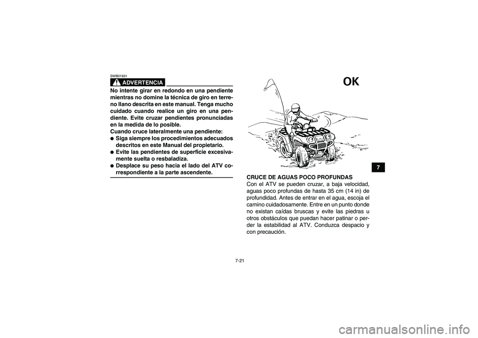YAMAHA GRIZZLY 450 2009  Manuale de Empleo (in Spanish) 7-21
7
ADVERTENCIA
SWB01631No intente girar en redondo en una pendiente
mientras no domine la técnica de giro en terre-
no llano descrita en este manual. Tenga mucho
cuidado cuando realice un giro en