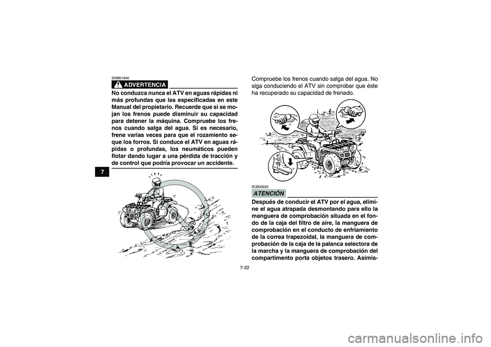 YAMAHA GRIZZLY 450 2009  Manuale de Empleo (in Spanish) 7-22
7
ADVERTENCIA
SWB01640No conduzca nunca el ATV en aguas rápidas ni
más profundas que las especificadas en este
Manual del propietario. Recuerde que si se mo-
jan los frenos puede disminuir su c