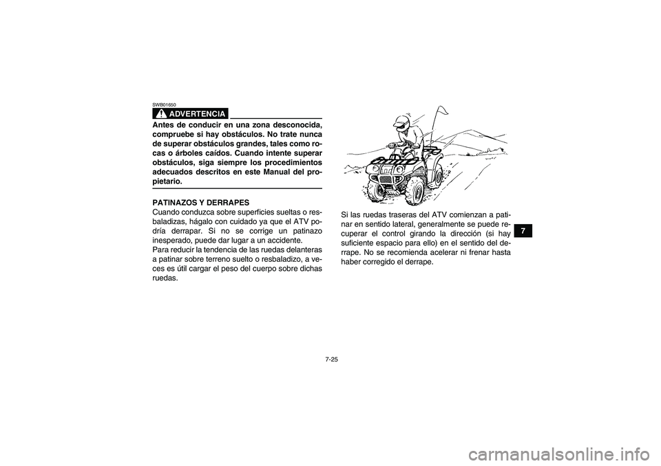 YAMAHA GRIZZLY 450 2009  Manuale de Empleo (in Spanish) 7-25
7
ADVERTENCIA
SWB01650Antes de conducir en una zona desconocida,
compruebe si hay obstáculos. No trate nunca
de superar obstáculos grandes, tales como ro-
cas o árboles caídos. Cuando intente