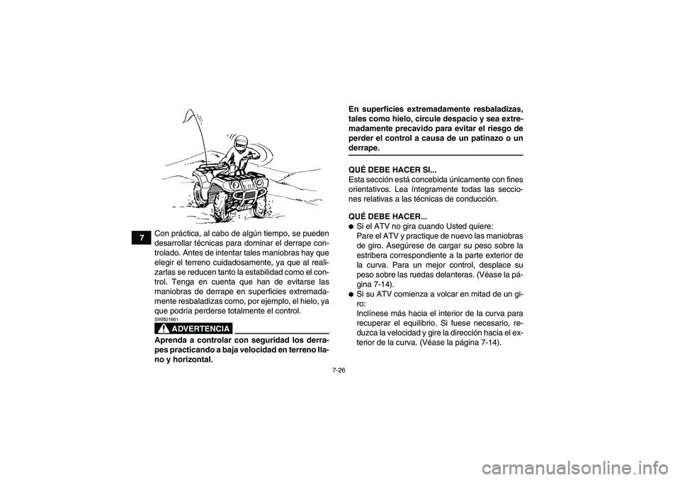 YAMAHA GRIZZLY 450 2009  Manuale de Empleo (in Spanish) 7-26
7Con práctica, al cabo de algún tiempo, se pueden
desarrollar técnicas para dominar el derrape con-
trolado. Antes de intentar tales maniobras hay que
elegir el terreno cuidadosamente, ya que 