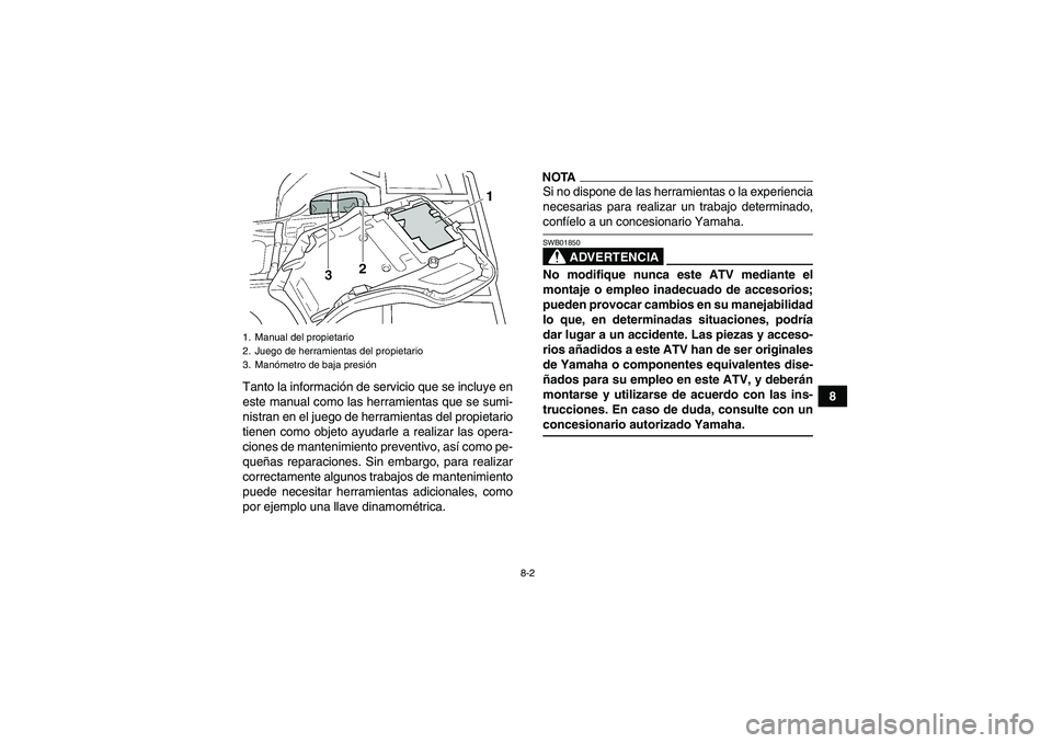 YAMAHA GRIZZLY 450 2009  Manuale de Empleo (in Spanish) 8-2
8 Tanto la información de servicio que se incluye en
este manual como las herramientas que se sumi-
nistran en el juego de herramientas del propietario
tienen como objeto ayudarle a realizar las 