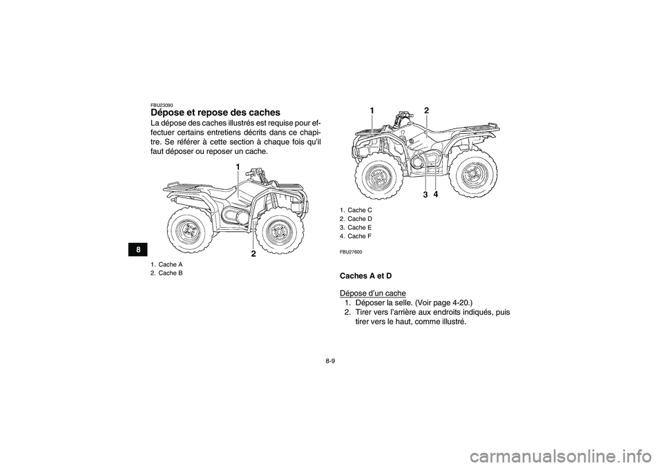 YAMAHA GRIZZLY 450 2009  Notices Demploi (in French) 8-9
8
FBU23090Dépose et repose des caches La dépose des caches illustrés est requise pour ef-
fectuer certains entretiens décrits dans ce chapi-
tre. Se référer à cette section à chaque fois q