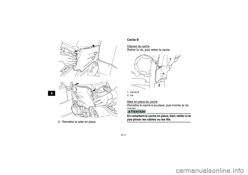 YAMAHA GRIZZLY 450 2009  Notices Demploi (in French) 8-11
8
2. Remettre la selle en place.Cache B
Dépose du cache
Retirer la vis, puis retirer le cache.
Mise en place du cacheRemettre le cache à sa place, puis monter la vis.ATTENTIONFCB00380En remetta