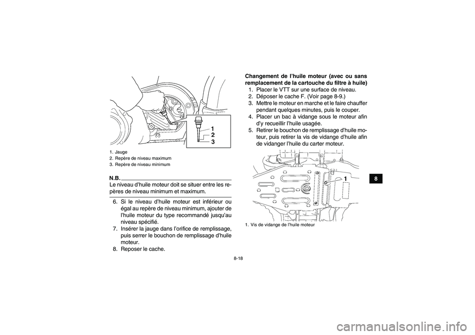 YAMAHA GRIZZLY 450 2009  Notices Demploi (in French) 8-18
8
N.B.Le niveau d’huile moteur doit se situer entre les re-pères de niveau minimum et maximum.
6. Si le niveau d’huile moteur est inférieur ou
égal au repère de niveau minimum, ajouter de
