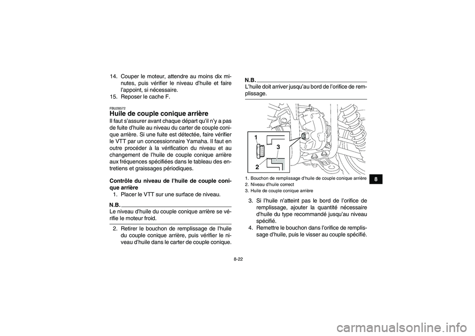 YAMAHA GRIZZLY 450 2009  Notices Demploi (in French) 8-22
8 14. Couper le moteur, attendre au moins dix mi-
nutes, puis vérifier le niveau d’huile et faire
l’appoint, si nécessaire.
15. Reposer le cache F.
FBU28572Huile de couple conique arrière 