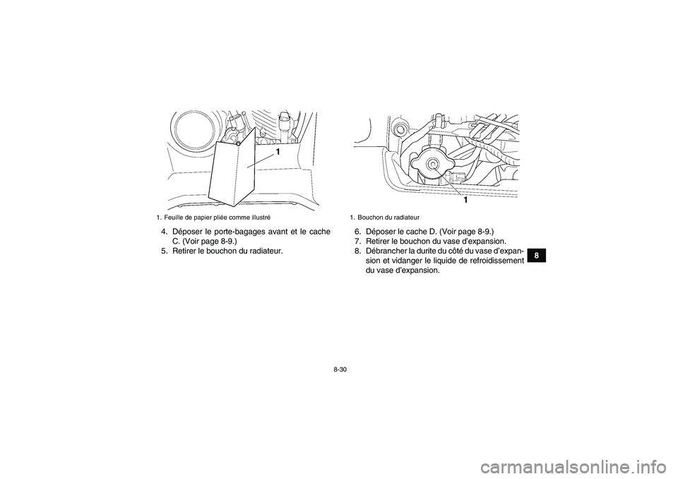 YAMAHA GRIZZLY 450 2009  Notices Demploi (in French) 8-30
8 4. Déposer le porte-bagages avant et le cache
C. (Voir page 8-9.)
5. Retirer le bouchon du radiateur.6. Déposer le cache D. (Voir page 8-9.)
7. Retirer le bouchon du vase d’expansion.
8. D