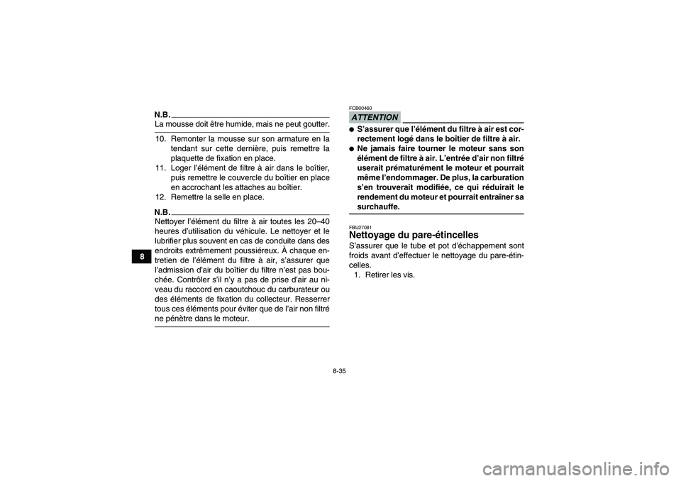 YAMAHA GRIZZLY 450 2009  Notices Demploi (in French) 8-35
8
N.B.La mousse doit être humide, mais ne peut goutter.
10. Remonter la mousse sur son armature en la
tendant sur cette dernière, puis remettre la
plaquette de fixation en place.
11. Loger l’