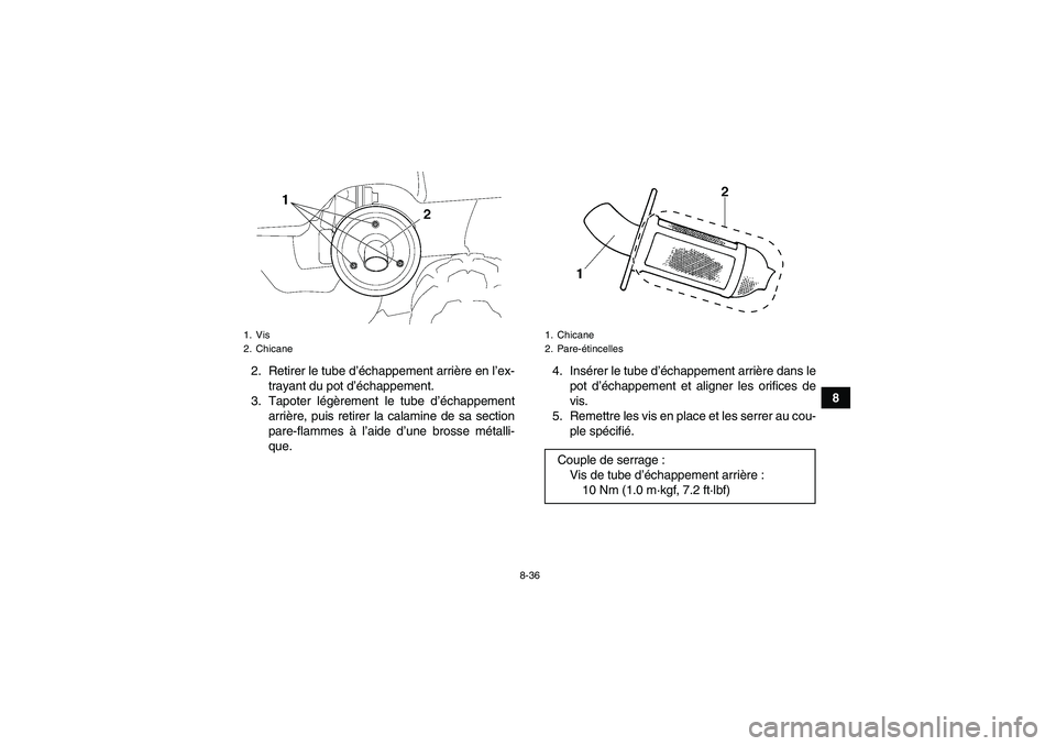 YAMAHA GRIZZLY 450 2009  Notices Demploi (in French) 8-36
8 2. Retirer le tube d’échappement arrière en l’ex-
trayant du pot d’échappement.
3. Tapoter légèrement le tube d’échappement
arrière, puis retirer la calamine de sa section
pare-f