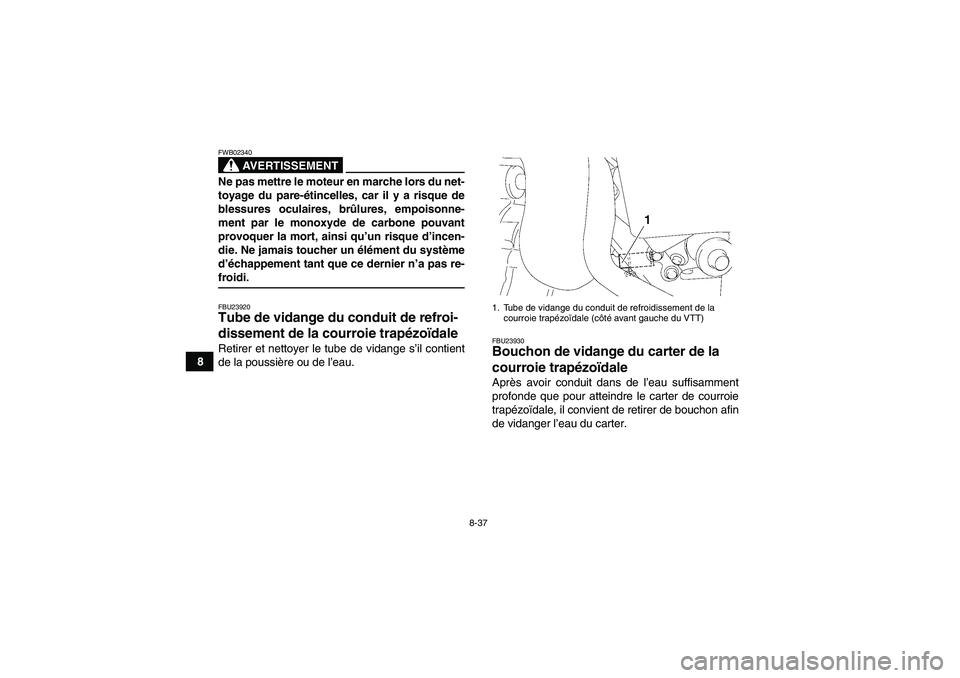 YAMAHA GRIZZLY 450 2009  Notices Demploi (in French) 8-37
8
AVERTISSEMENT
FWB02340Ne pas mettre le moteur en marche lors du net-
toyage du pare-étincelles, car il y a risque de
blessures oculaires, brûlures, empoisonne-
ment par le monoxyde de carbone
