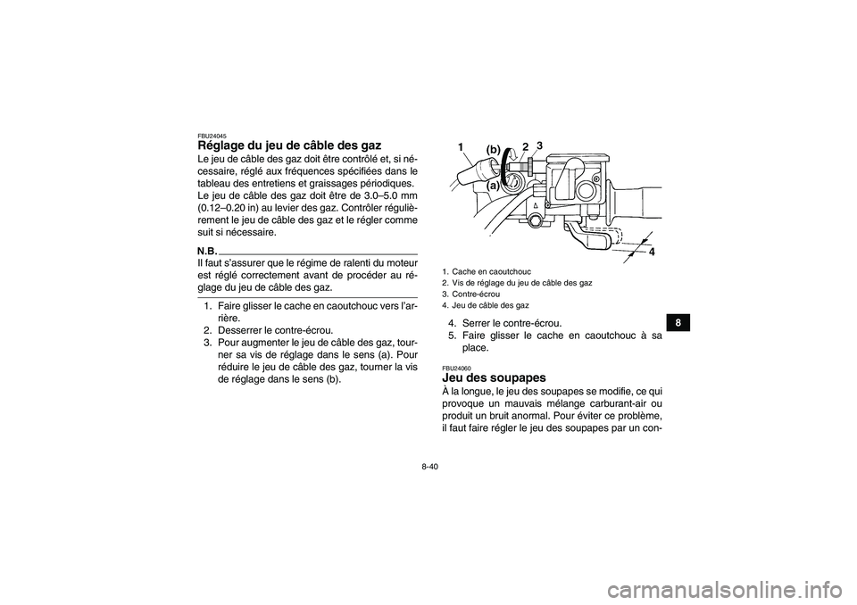 YAMAHA GRIZZLY 450 2009  Notices Demploi (in French) 8-40
8
FBU24045Réglage du jeu de câble des gaz Le jeu de câble des gaz doit être contrôlé et, si né-
cessaire, réglé aux fréquences spécifiées dans le
tableau des entretiens et graissages 