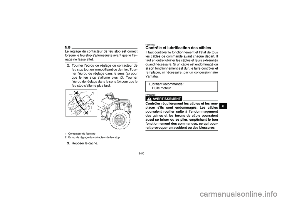 YAMAHA GRIZZLY 450 2009  Notices Demploi (in French) 8-50
8
N.B.Le réglage du contacteur de feu stop est correct
lorsque le feu stop s’allume juste avant que le frei-nage ne fasse effet.
2. Tourner l’écrou de réglage du contacteur de
feu stop tou