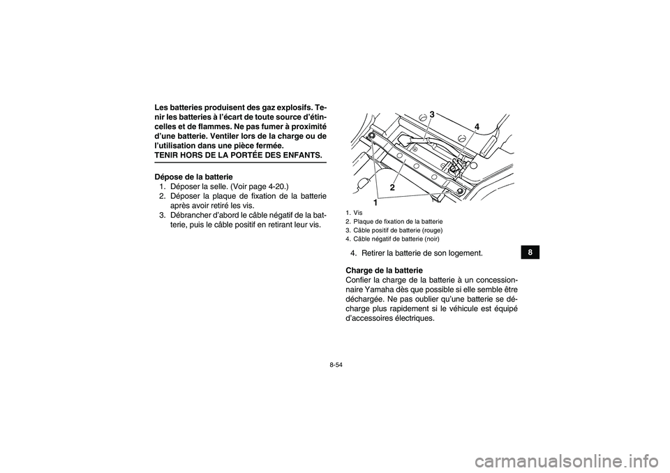 YAMAHA GRIZZLY 450 2009  Notices Demploi (in French) 8-54
8 Les batteries produisent des gaz explosifs. Te-
nir les batteries à l’écart de toute source d’étin-
celles et de flammes. Ne pas fumer à proximité
d’une batterie. Ventiler lors de la