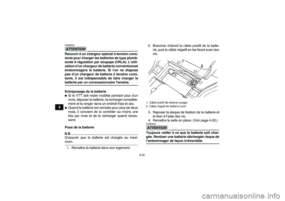 YAMAHA GRIZZLY 450 2009  Notices Demploi (in French) 8-55
8
ATTENTIONFCB00930Recourir à un chargeur spécial à tension cons-
tante pour charger les batteries de type plomb-
acide à régulation par soupape (VRLA). L’utili-
sation d’un chargeur de 