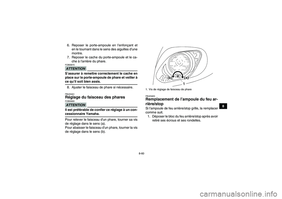 YAMAHA GRIZZLY 450 2009  Notices Demploi (in French) 8-60
8 6. Reposer le porte-ampoule en l’enfonçant et
en le tournant dans le sens des aiguilles d’une
montre.
7. Reposer le cache du porte-ampoule et le ca-
che à l’arrière du phare.
ATTENTION