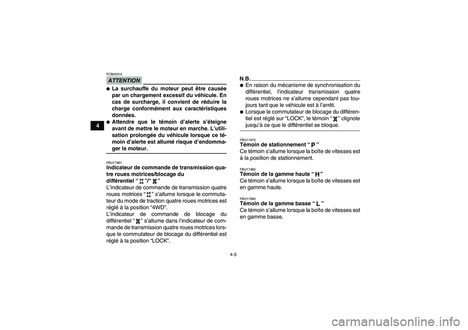 YAMAHA GRIZZLY 450 2009  Notices Demploi (in French) 4-3
4
ATTENTIONFCB00010La surchauffe du moteur peut être causée
par un chargement excessif du véhicule. En
cas de surcharge, il convient de réduire la
charge conformément aux caractéristiques
d