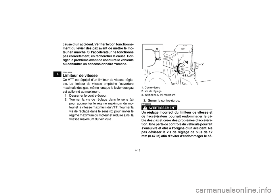 YAMAHA GRIZZLY 450 2009  Notices Demploi (in French) 4-13
4cause d’un accident. Vérifier le bon fonctionne-
ment du levier des gaz avant de mettre le mo-
teur en marche. Si l’accélérateur ne fonctionne
pas correctement, en rechercher la cause. Co
