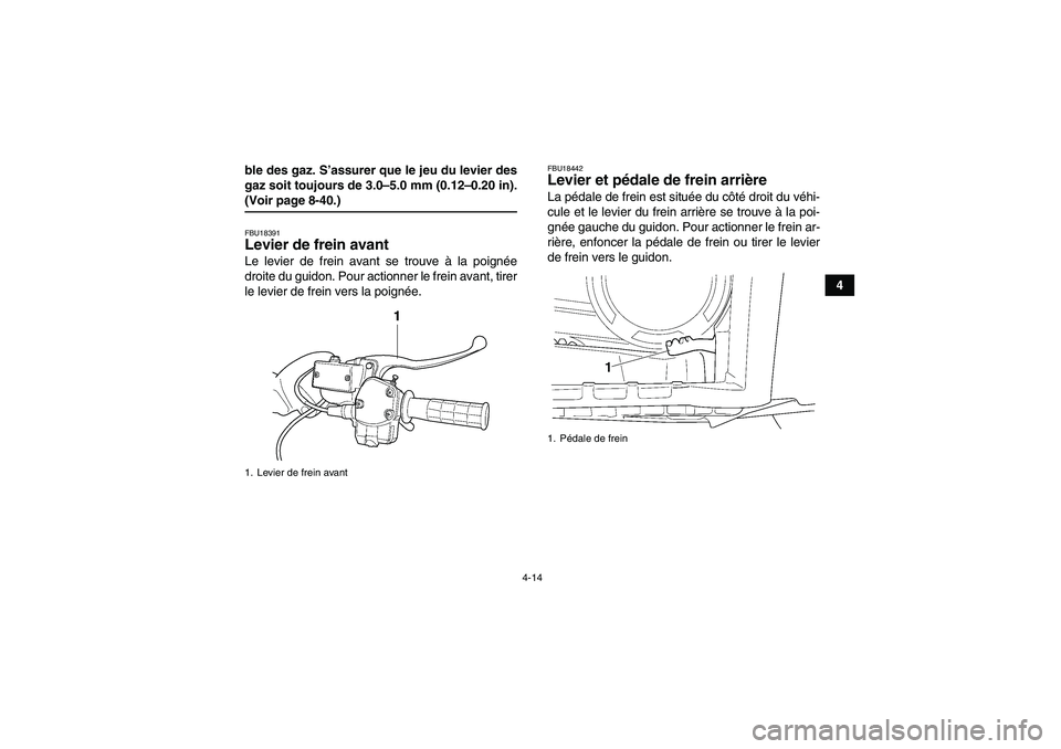 YAMAHA GRIZZLY 450 2009  Notices Demploi (in French) 4-14
4 ble des gaz. S’assurer que le jeu du levier des
gaz soit toujours de 3.0–5.0 mm (0.12–0.20 in).
(Voir page 8-40.)FBU18391Levier de frein avant Le levier de frein avant se trouve à la poi