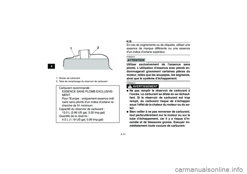 YAMAHA GRIZZLY 450 2009  Notices Demploi (in French) 4-17
4
N.B.En cas de cognements ou de cliquetis, utiliser une
essence de marque différente ou une essenced’un indice d’octane supérieur.ATTENTIONFCB00070Utiliser exclusivement de l’essence san