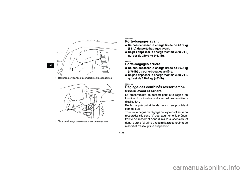 YAMAHA GRIZZLY 450 2009  Notices Demploi (in French) 4-23
4
FBU18961Porte-bagages avant Ne pas dépasser la charge limite de 40.0 kg
(88 lb) du porte-bagages avant.Ne pas dépasser la charge maximale du VTT,
qui est de 210.0 kg (463 lb).FBU18971Porte-