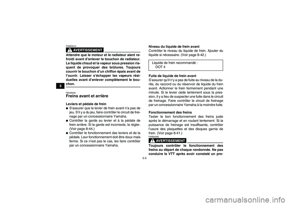 YAMAHA GRIZZLY 450 2009  Notices Demploi (in French) 5-5
5
AVERTISSEMENT
FWB00510Attendre que le moteur et le radiateur aient re-
froidi avant d’enlever le bouchon de radiateur.
Le liquide chaud et la vapeur sous pression ris-
quent de provoquer des b