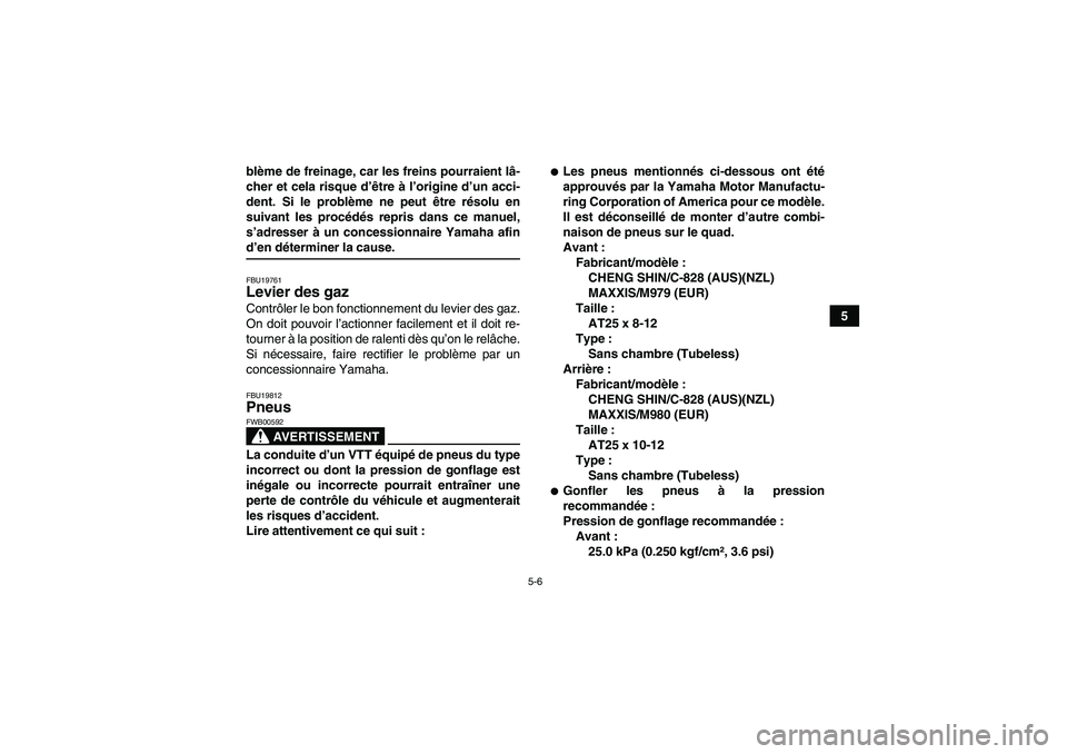 YAMAHA GRIZZLY 450 2009  Notices Demploi (in French) 5-6
5 blème de freinage, car les freins pourraient lâ-
cher et cela risque d’être à l’origine d’un acci-
dent. Si le problème ne peut être résolu en
suivant les procédés repris dans ce 