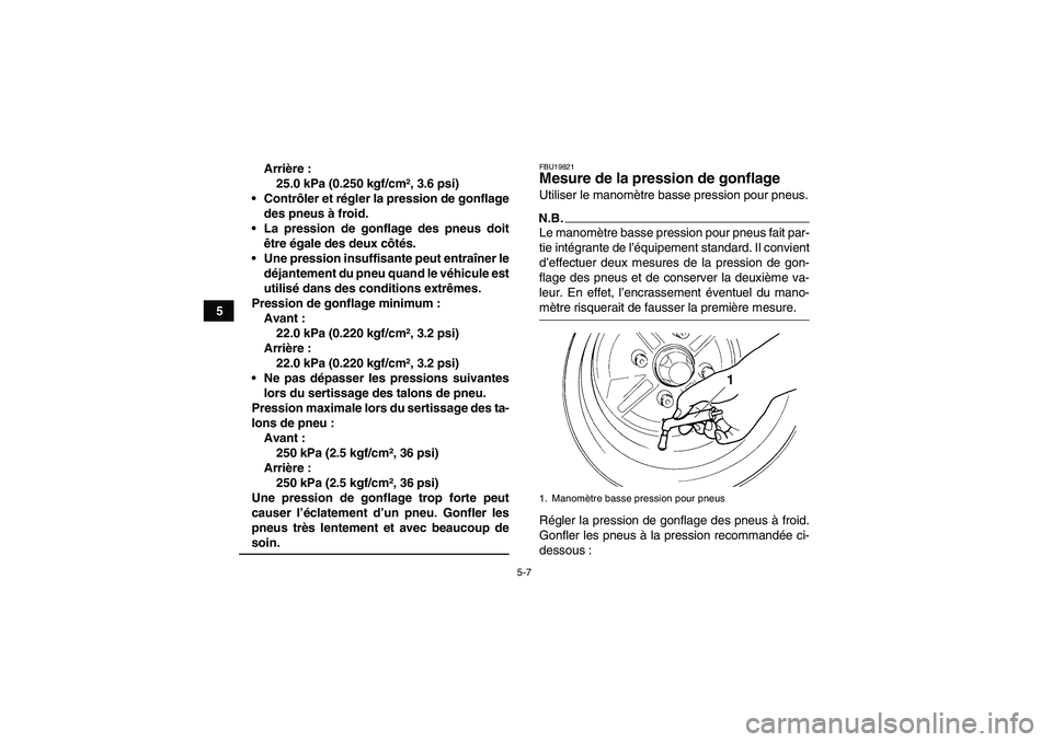 YAMAHA GRIZZLY 450 2009  Notices Demploi (in French) 5-7
5Arrière :
25.0 kPa (0.250 kgf/cm², 3.6 psi)
Contrôler et régler la pression de gonflage
des pneus à froid.
La pression de gonflage des pneus doit
être égale des deux côtés.
Une pressi