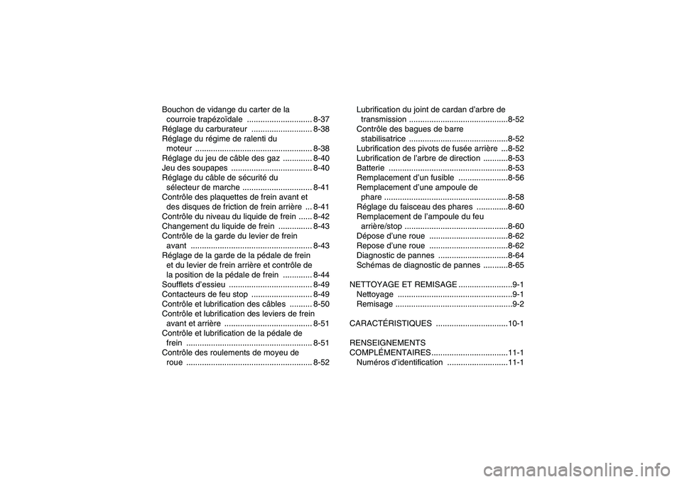 YAMAHA GRIZZLY 450 2009  Notices Demploi (in French) Bouchon de vidange du carter de la 
courroie trapézoïdale ............................. 8-37
Réglage du carburateur  ........................... 8-38
Réglage du régime de ralenti du 
moteur .....