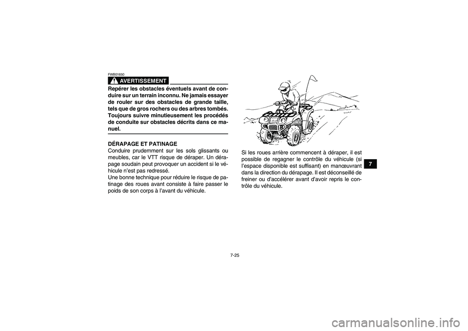 YAMAHA GRIZZLY 450 2009  Notices Demploi (in French) 7-25
7
AVERTISSEMENT
FWB01650Repérer les obstacles éventuels avant de con-
duire sur un terrain inconnu. Ne jamais essayer
de rouler sur des obstacles de grande taille,
tels que de gros rochers ou d