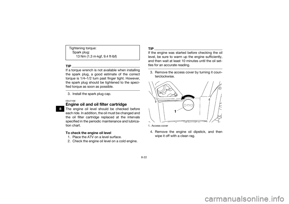 YAMAHA GRIZZLY 550 2015 Owners Manual 8-22
8
TIPIf a torque wrench is not available when installing
the spark plug, a good estimate of the correct
torque is 1/4–1/2 turn past finger tight. However,
the spark plug should be tightened to YAMAHA GRIZZLY 550 2015 Owners Manual 8-22
8
TIPIf a torque wrench is not available when installing
the spark plug, a good estimate of the correct
torque is 1/4–1/2 turn past finger tight. However,
the spark plug should be tightened to