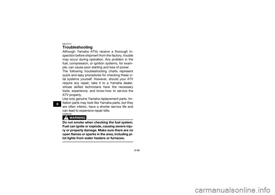 YAMAHA GRIZZLY 550 2015  Owners Manual 8-66
8
EBU25741TroubleshootingAlthough Yamaha ATVs receive a thorough in-
spection before shipment from the factory, trouble
may occur during operation. Any problem in the
fuel, compression, or igniti
