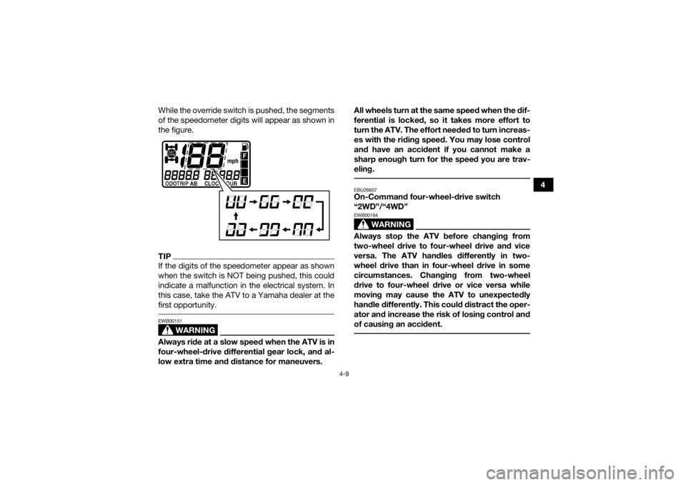 YAMAHA GRIZZLY 550 2015 Owners Guide 4-9
4
While the override switch is pushed, the segments
of the speedometer digits will appear as shown in
the figure.
TIPIf the digits of the speedometer appear as shown
when the switch is NOT being p YAMAHA GRIZZLY 550 2015 Owners Guide 4-9
4
While the override switch is pushed, the segments
of the speedometer digits will appear as shown in
the figure.
TIPIf the digits of the speedometer appear as shown
when the switch is NOT being p