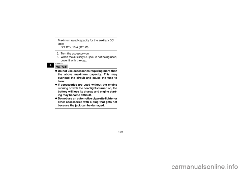 YAMAHA GRIZZLY 550 2015 Workshop Manual 4-24
45. Turn the accessory on.
6. When the auxiliary DC jack is not being used,
cover it with the cap.
NOTICEECB00121Do not use accessories requiring more than
the above maximum capacity. This may