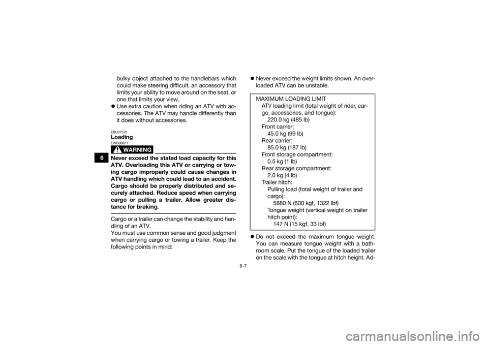 YAMAHA GRIZZLY 550 2015 Repair Manual 6-7
6bulky object attached to the handlebars which
could make steering difficult, an accessory that
limits your ability to move around on the seat, or
one that limits your view.
 Use extra caution 