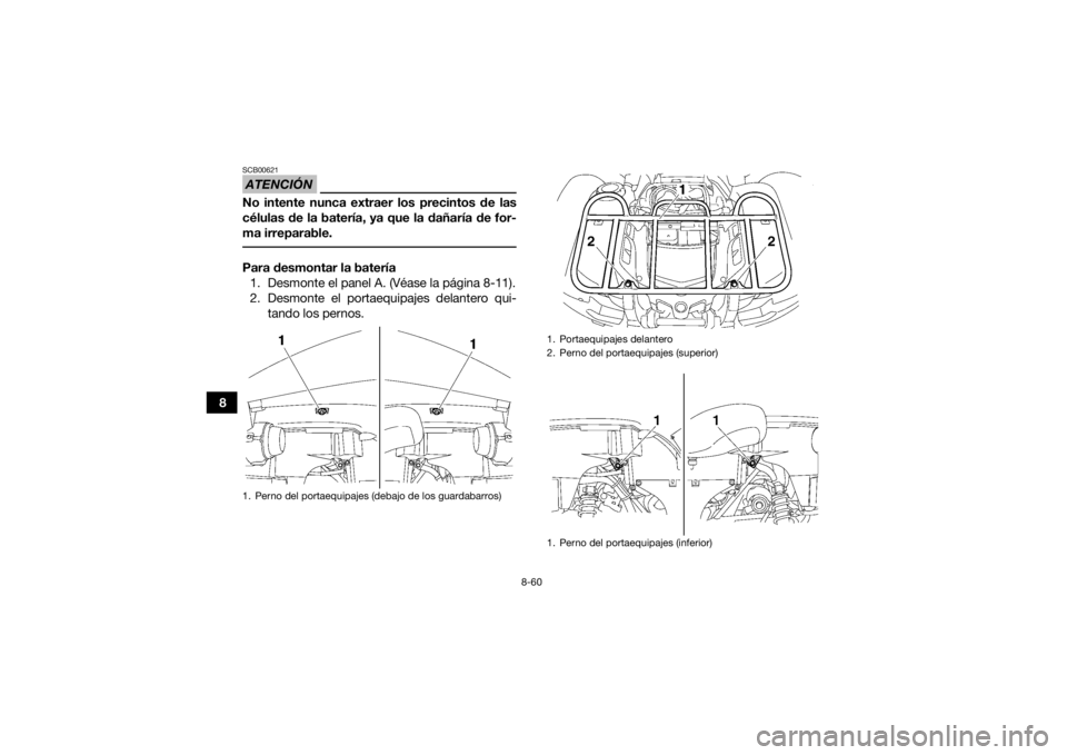 YAMAHA GRIZZLY 550 2015  Manuale de Empleo (in Spanish) 8-60
8
ATENCIÓNSCB00621No intente nunca extraer los precintos de las
células de la batería, ya que la dañaría de for-
ma irreparable. Para desmontar la batería1. Desmonte el panel A. (Véase la 