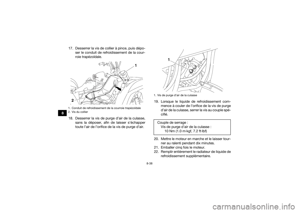 YAMAHA GRIZZLY 550 2015 Notices Demploi (in French) 8-38
817. Desserrer la vis de collier à pince, puis dépo-
ser le conduit de refroidissement de la cour-
roie trapézoïdale.
18. Desserrer la vis de purge d’air de la culasse, sans la déposer, af YAMAHA GRIZZLY 550 2015 Notices Demploi (in French) 8-38
817. Desserrer la vis de collier à pince, puis dépo-
ser le conduit de refroidissement de la cour-
roie trapézoïdale.
18. Desserrer la vis de purge d’air de la culasse, sans la déposer, af