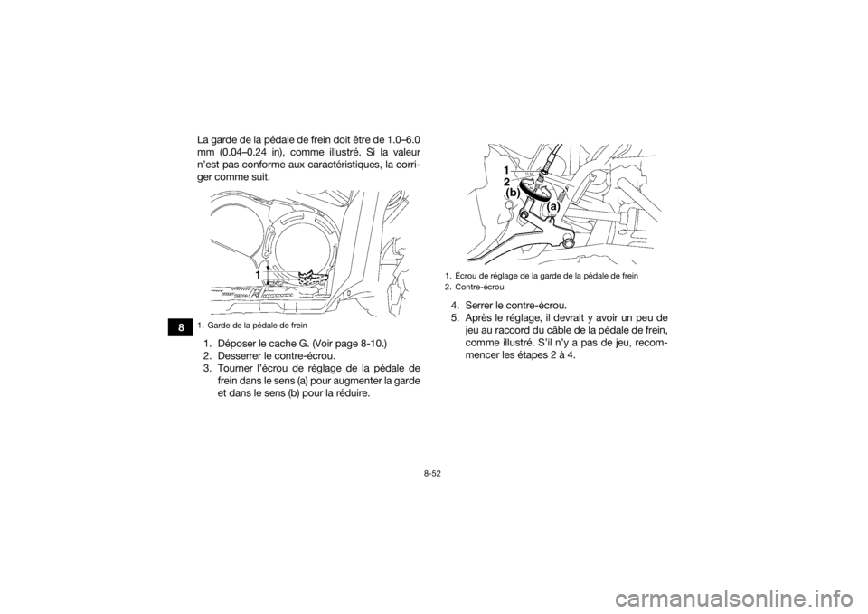 YAMAHA GRIZZLY 550 2015  Notices Demploi (in French) 8-52
8La garde de la pédale de frein doit être de 1.0–6.0
mm (0.04–0.24 in), comme illustré. Si la valeur
n’est pas conforme aux caractéristiques, la corri-
ger comme suit.
1. Déposer le ca