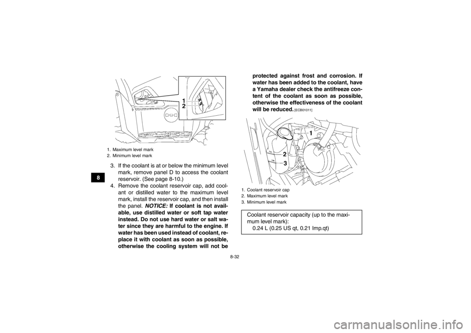 YAMAHA GRIZZLY 550 2014  Owners Manual 8-32
83. If the coolant is at or below the minimum level
mark, remove panel D to access the coolant
reservoir. (See page 8-10.)
4. Remove the coolant reservoir cap, add cool- ant or distilled water to YAMAHA GRIZZLY 550 2014  Owners Manual 8-32
83. If the coolant is at or below the minimum level
mark, remove panel D to access the coolant
reservoir. (See page 8-10.)
4. Remove the coolant reservoir cap, add cool- ant or distilled water to