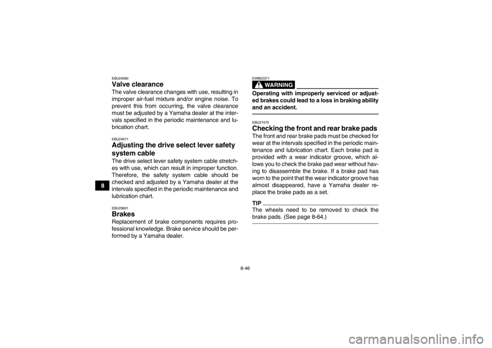 YAMAHA GRIZZLY 550 2014 Owners Manual 8-46
8
EBU24060Valve clearance The valve clearance changes with use, resulting in
improper air-fuel mixture and/or engine noise. To
prevent this from occurring, the valve clearance
must be adjusted by YAMAHA GRIZZLY 550 2014 Owners Manual 8-46
8
EBU24060Valve clearance The valve clearance changes with use, resulting in
improper air-fuel mixture and/or engine noise. To
prevent this from occurring, the valve clearance
must be adjusted by