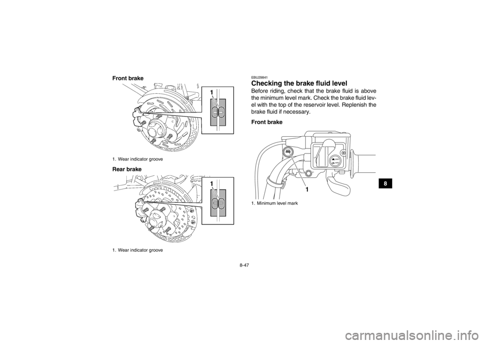 YAMAHA GRIZZLY 550 2014 Owners Manual 8-47
8
Front brake
Rear brake
EBU29841Checking the brake fluid level Before riding, check that the brake fluid is above
the minimum level mark. Check the brake fluid lev-
el with the top of the reserv YAMAHA GRIZZLY 550 2014 Owners Manual 8-47
8
Front brake
Rear brake
EBU29841Checking the brake fluid level Before riding, check that the brake fluid is above
the minimum level mark. Check the brake fluid lev-
el with the top of the reserv