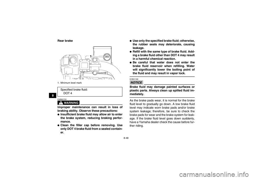YAMAHA GRIZZLY 550 2014 Owners Manual 8-48
8Rear brake
WARNING
EWB02720Improper maintenance can result in loss of
braking ability. Observe these precautions:●Insufficient brake fluid may allow air to enter
the brake system, reducing bra YAMAHA GRIZZLY 550 2014 Owners Manual 8-48
8Rear brake
WARNING
EWB02720Improper maintenance can result in loss of
braking ability. Observe these precautions:●Insufficient brake fluid may allow air to enter
the brake system, reducing bra