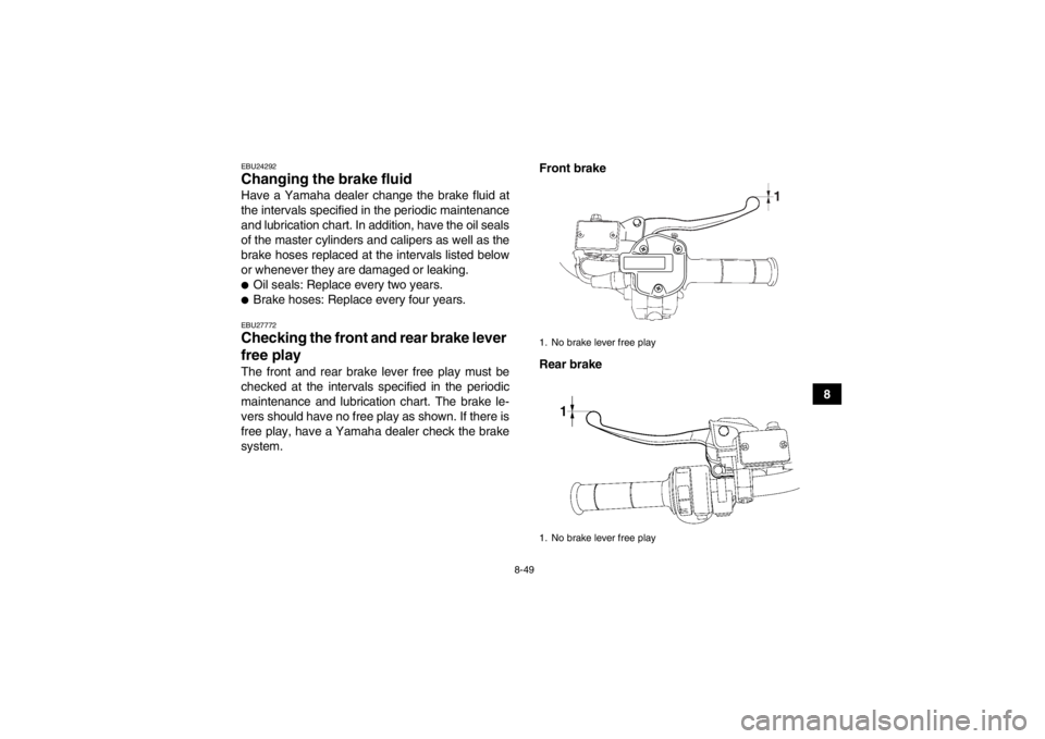 YAMAHA GRIZZLY 550 2014 Owners Manual 8-49
8
EBU24292Changing the brake fluid Have a Yamaha dealer change the brake fluid at
the intervals specified in the periodic maintenance
and lubrication chart. In addition, have the oil seals
of the YAMAHA GRIZZLY 550 2014 Owners Manual 8-49
8
EBU24292Changing the brake fluid Have a Yamaha dealer change the brake fluid at
the intervals specified in the periodic maintenance
and lubrication chart. In addition, have the oil seals
of the