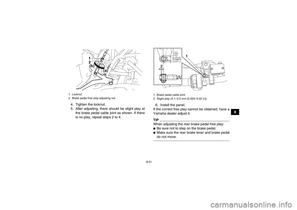 YAMAHA GRIZZLY 550 2014 Owners Manual 8-51
8
4. Tighten the locknut.
5. After adjusting, there should be slight play at
the brake pedal cable joint as shown. If there
is no play, repeat steps 2 to 4. 6. Install the panel.
If the correct f YAMAHA GRIZZLY 550 2014 Owners Manual 8-51
8
4. Tighten the locknut.
5. After adjusting, there should be slight play at
the brake pedal cable joint as shown. If there
is no play, repeat steps 2 to 4. 6. Install the panel.
If the correct f