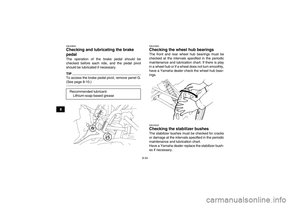 YAMAHA GRIZZLY 550 2014 Owners Manual 8-54
8
EBU28832Checking and lubricating the brake
pedal The operation of the brake pedal should be
checked before each ride, and the pedal pivot
should be lubricated if necessary.TIPTo access the bra YAMAHA GRIZZLY 550 2014 Owners Manual 8-54
8
EBU28832Checking and lubricating the brake
pedal The operation of the brake pedal should be
checked before each ride, and the pedal pivot
should be lubricated if necessary.TIPTo access the bra