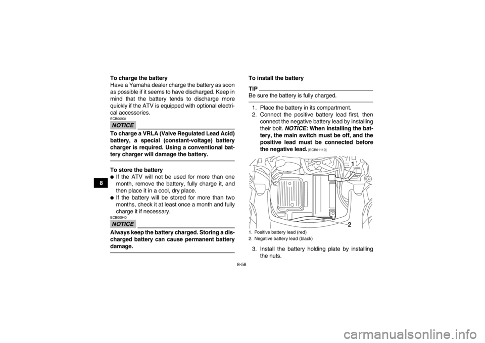 YAMAHA GRIZZLY 550 2014 Owners Manual 8-58
8To charge the battery
Have a Yamaha dealer charge the battery as soon
as possible if it seems to have discharged. Keep in
mind that the battery tends to discharge more
quickly if the ATV is equi YAMAHA GRIZZLY 550 2014 Owners Manual 8-58
8To charge the battery
Have a Yamaha dealer charge the battery as soon
as possible if it seems to have discharged. Keep in
mind that the battery tends to discharge more
quickly if the ATV is equi