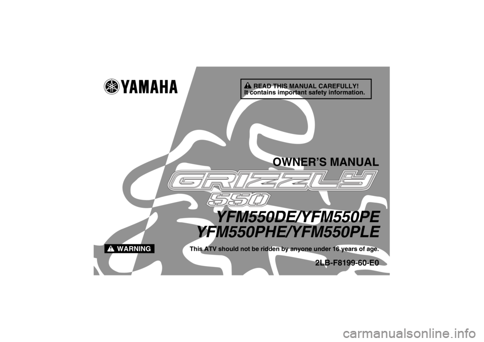 YAMAHA GRIZZLY 550 2014  Owners Manual READ THIS MANUAL CAREFULLY!
It contains important safety information.
WARNING
OWNER’S MANUAL
YFM550DE/YFM550PE
YFM550PHE/YFM550PLE
This ATV should not be ridden by anyone under 16 years of age.
2LB-