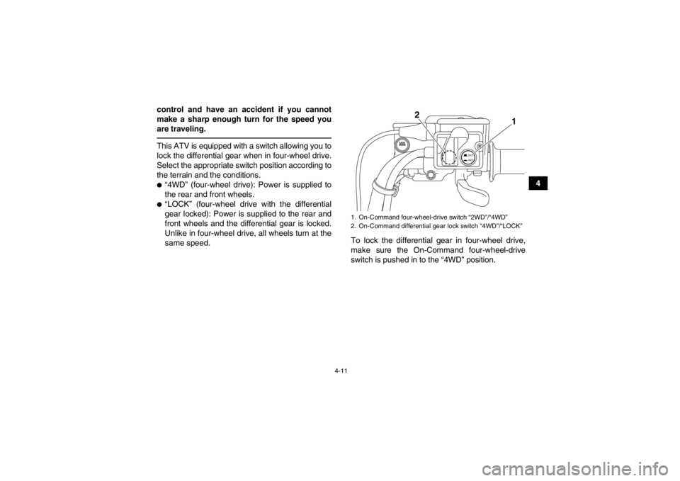 YAMAHA GRIZZLY 550 2014 Service Manual 4-11
4
control and have an accident if you cannot
make a sharp enough turn for the speed you
are traveling.
This ATV is equipped with a switch allowing you to
lock the differential gear when in four-w YAMAHA GRIZZLY 550 2014 Service Manual 4-11
4
control and have an accident if you cannot
make a sharp enough turn for the speed you
are traveling.
This ATV is equipped with a switch allowing you to
lock the differential gear when in four-w