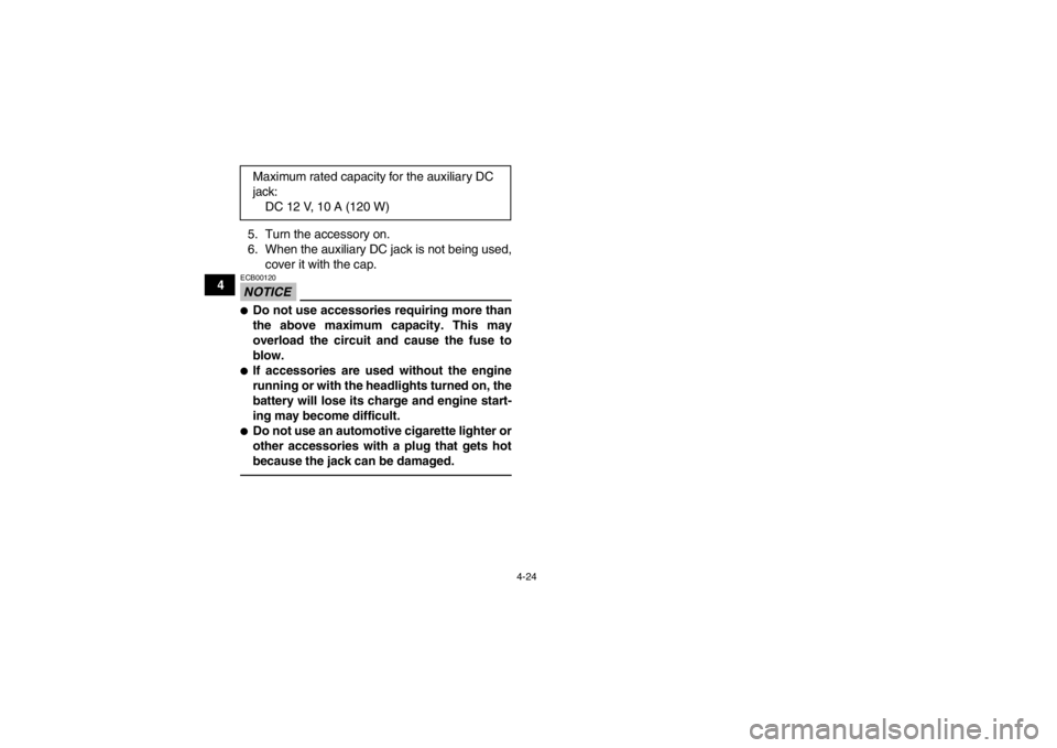 YAMAHA GRIZZLY 550 2014 Owners Manual 4-24
45. Turn the accessory on.
6. When the auxiliary DC jack is not being used,
cover it with the cap.
NOTICEECB00120●Do not use accessories requiring more than
the above maximum capacity. This may YAMAHA GRIZZLY 550 2014 Owners Manual 4-24
45. Turn the accessory on.
6. When the auxiliary DC jack is not being used,
cover it with the cap.
NOTICEECB00120●Do not use accessories requiring more than
the above maximum capacity. This may